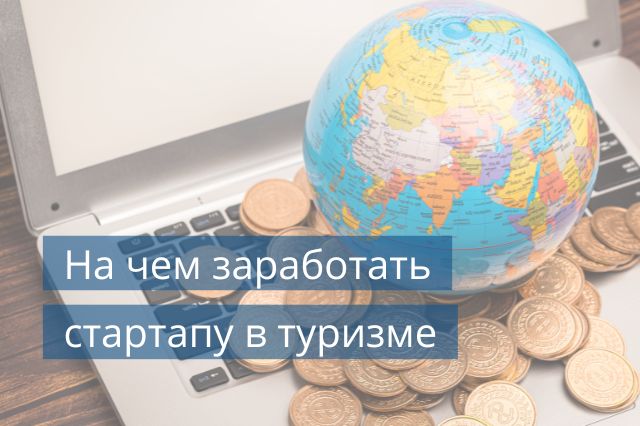 На чем заработать стартапу в туризме