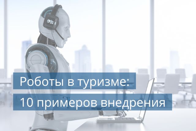 Роботы в туризме: 10 примеров внедрения